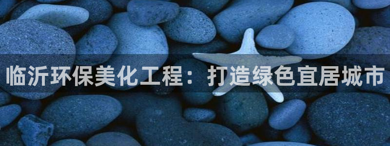 亿万先生mr008cc官网：临沂环保美化工程：打造绿色宜居城市