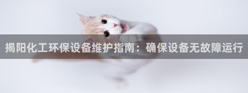 亿万先生手机版入：揭阳化工环保设备维护指南：确保设备无故障运行