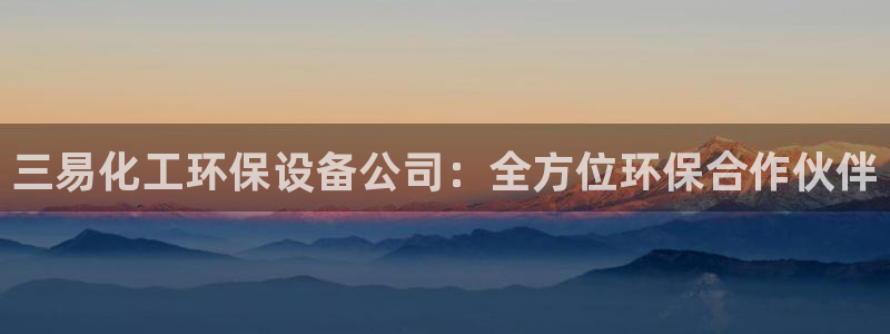 亿万先生合并网址在哪：三易化工环保设备公司：全方位环保合作伙伴