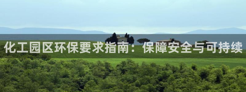 亿万先生手机网页：化工园区环保要求指南：保障安全与可持续