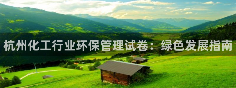 亿万钱包app下载：杭州化工行业环保管理试卷：绿色发展指南