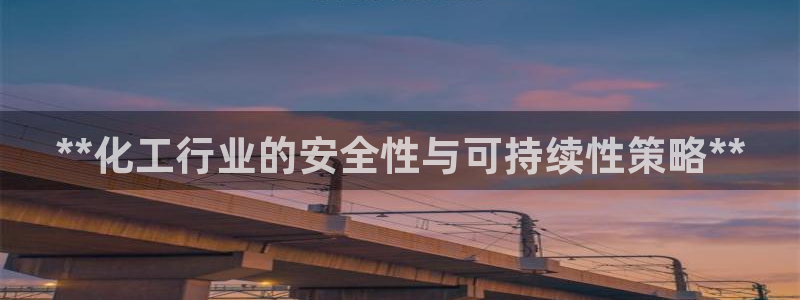 亿万先生客服联系方式：**化工行业的安全性与可持续性策略**