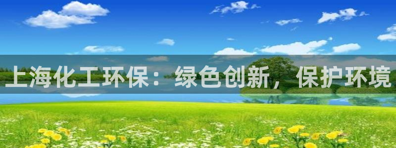 亿万先生客户端官网首页：上海化工环保：绿色创新，保护环境