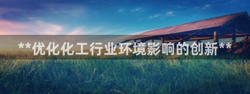 亿万先生网页版下载：**优化化工行业环境影响的创新**