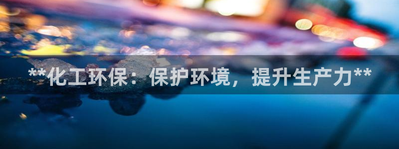 亿万红包版下载正版：**化工环保：保护环境，提升生产力**