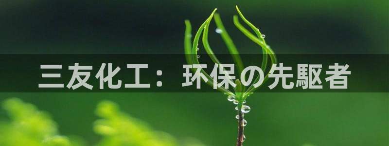 mr003亿万先生：三友化工：环保の先駆者
