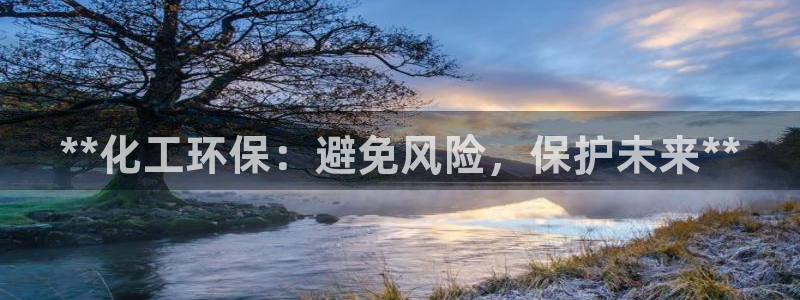 mr8001亿万先生在线存款：**化工环保：避免风险，保护未来**