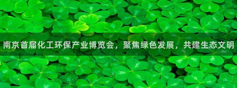 亿万先生网站下载：南京首届化工环保产业博览会，聚焦绿色发展，共建生态文明