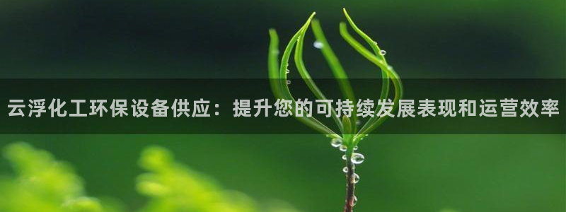亿万视频：云浮化工环保设备供应：提升您的可持续发展表现和运营效率