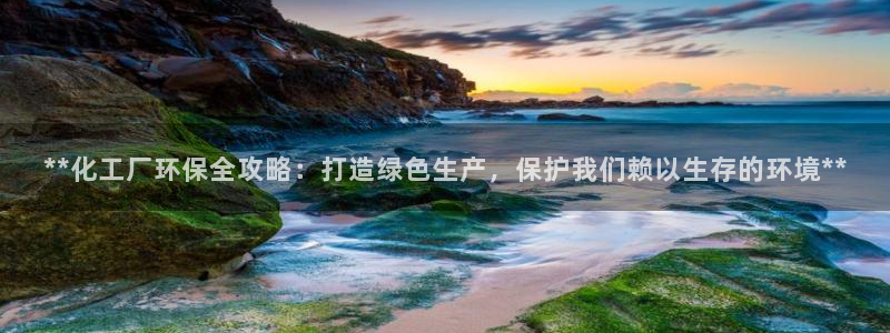 亿万网络科技有限公司ceo：**化工厂环保全攻略：打造绿色生产，保护我们赖以生存的环境**