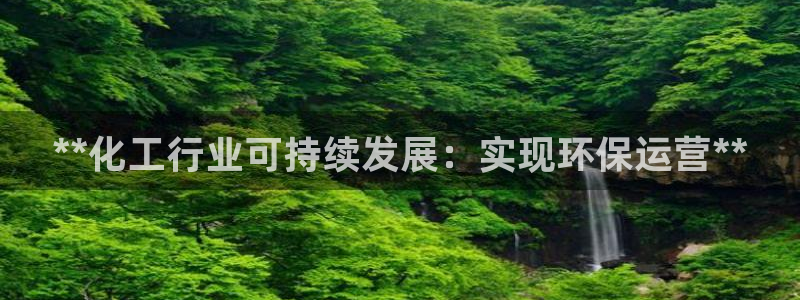 亿万先生官方网站首页：**化工行业可持续发展：实现环保运营**