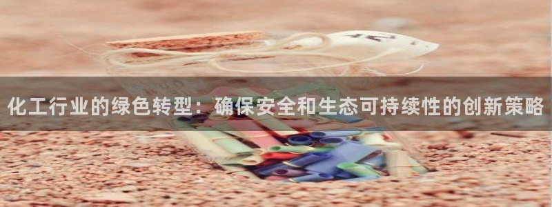 亿万乐购生活超市：化工行业的绿色转型：确保安全和生态可持续性的创新策略
