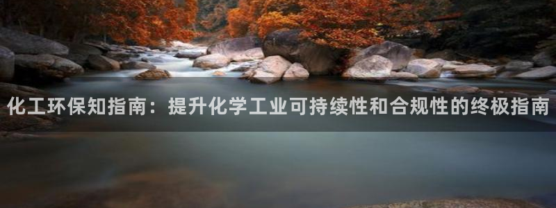 亿万网友在线解答：化工环保知指南：提升化学工业可持续性和合规性的终极指南