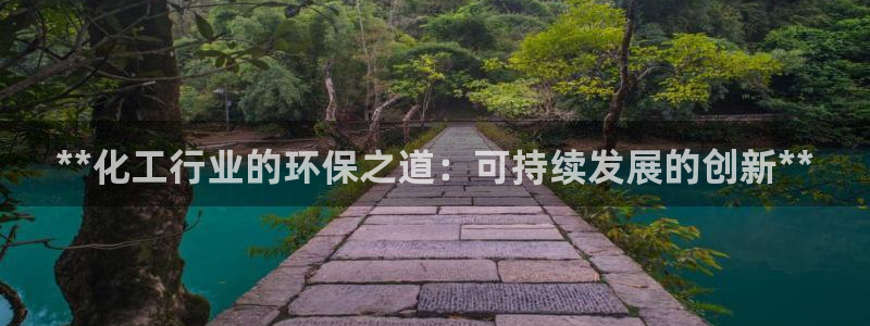 亿万先生mr07官网：**化工行业的环保之道：可持续发展的创新**
