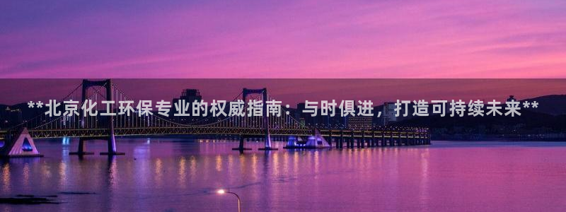 亿万官网字幕组官网下载：**北京化工环保专业的权威指南：与时俱进，打造可持续未来**