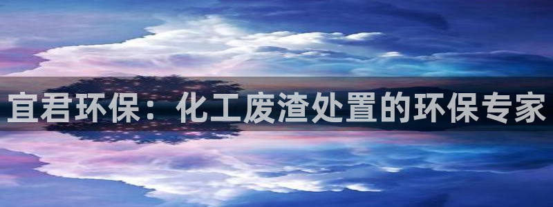 亿万先生官方登录网址：宜君环保：化工废渣处置的环保专家