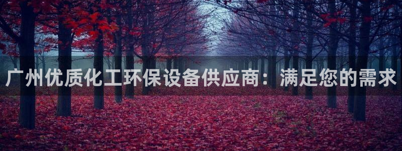 亿万网友在线实时为您解答：广州优质化工环保设备供应商：满足您的需求