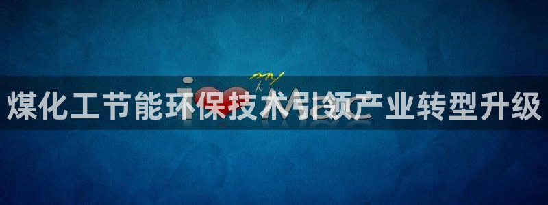 亿万千百十：煤化工节能环保技术引领产业转型升级