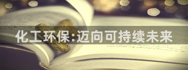 亿万先生官方网站下载：化工环保:迈向可持续未来