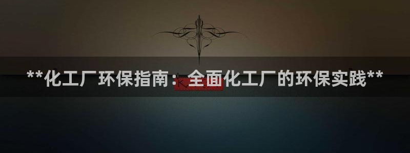 亿万先生官方客服：**化工厂环保指南：全面化工厂的环保实践**