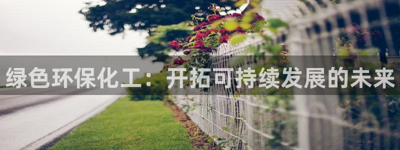 亿万先生合并最新消息：绿色环保化工：开拓可持续发展的未来
