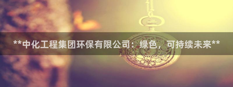 亿万首富手游兑换码：**中化工程集团环保有限公司：绿色，可持续未来**