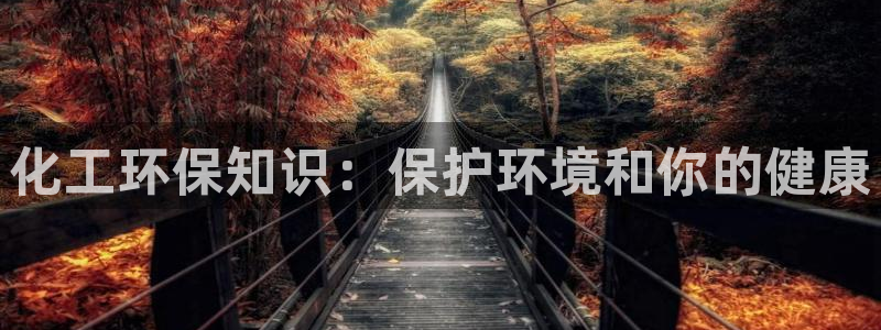 亿万先生客户端官网登录入口：化工环保知识：保护环境和你的健康