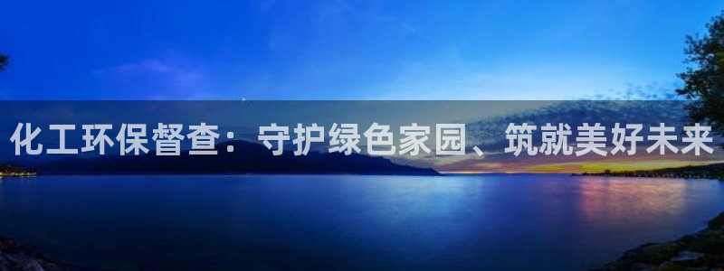 亿万先生官方网站下载安装：化工环保督查：守护绿色家园、筑就美好未来