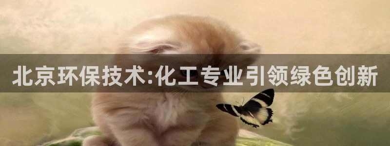 亿万先生客服联系方式查询：北京环保技术:化工专业引领绿色创新
