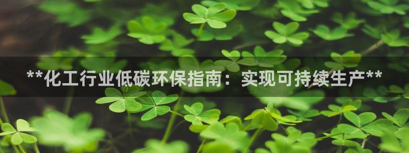 亿万先生官方网站下载安装：**化工行业低碳环保指南：实现可持续生产**