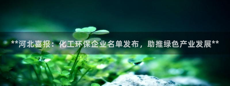 亿万先生官方客服：**河北喜报：化工环保企业名单发布，助推绿色产业发展**