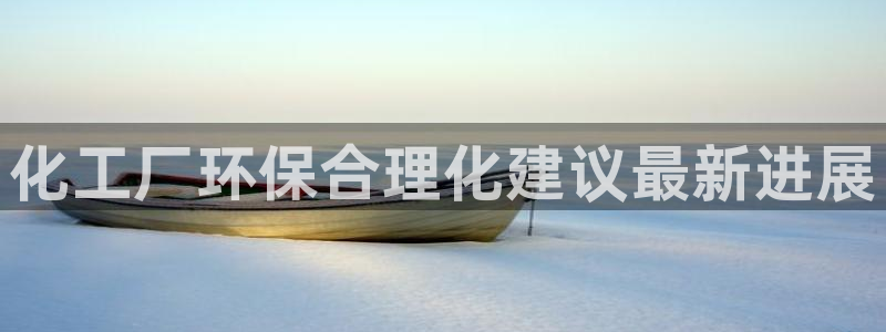 亿万先生网站下载：化工厂环保合理化建议最新进展