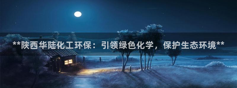 亿万先生官方网站客户端下载安装手机版：**陕西华陆化工环保：引领绿色化学，保护生态环境**