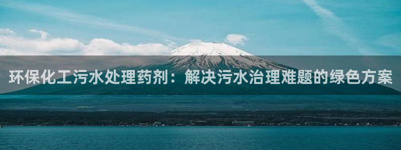 亿万剧情详解：环保化工污水处理药剂：解决污水治理难题的绿色方案