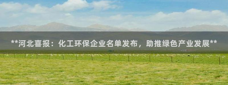 亿万先生官方网站下载手机版：**河北喜报：化工环保企业名单发布，助推绿色产业发展**