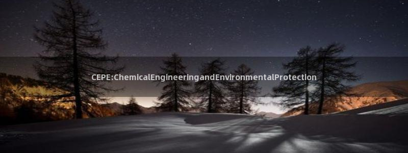 亿万讲了什么：CEPE:ChemicalEngineeringandEnvironmentalProtection