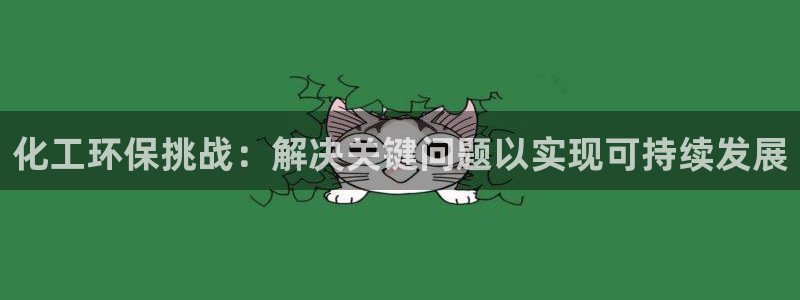 亿万先生mr008：化工环保挑战：解决关键问题以实现可持续发展