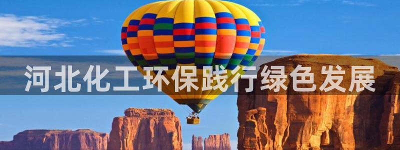 亿万国际平台是正规的吗安全吗：河北化工环保践行绿色发展