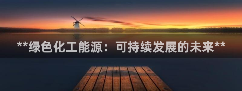 亿万官网手机登录：**绿色化工能源：可持续发展的未来**