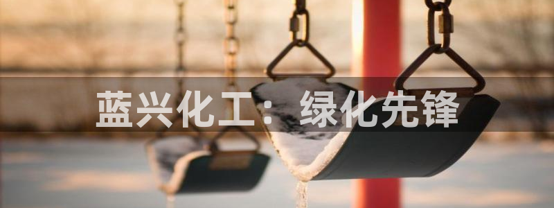亿万先生网站下载：蓝兴化工：绿化先锋