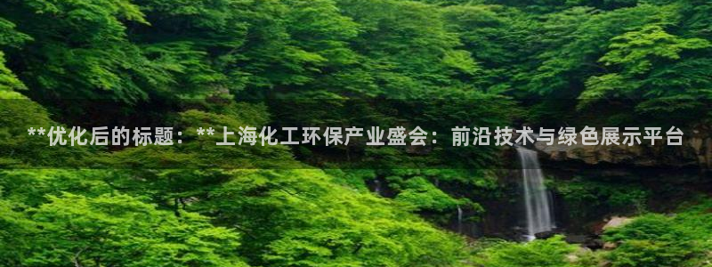 亿万网友在线实时为您解答：**优化后的标题：**上海化工环保产业盛会：前沿技术与绿色展示平台