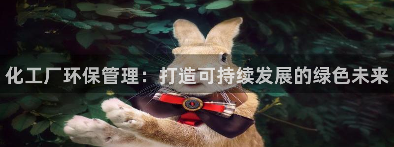 亿万先生现在的网址谁知道：化工厂环保管理：打造可持续发展的绿色未来