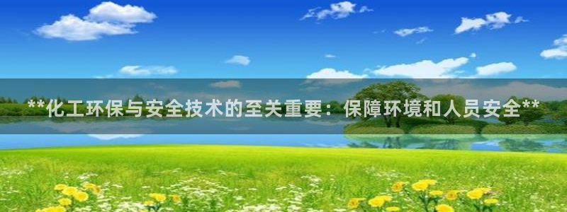 亿万番外：**化工环保与安全技术的至关重要：保障环境和人员安全**