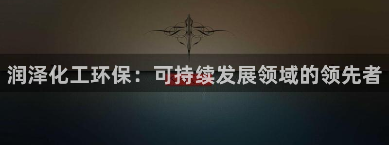 亿万先生手机网页：润泽化工环保：可持续发展领域的领先者