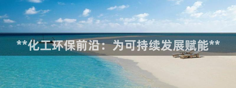 亿万问答：**化工环保前沿：为可持续发展赋能**
