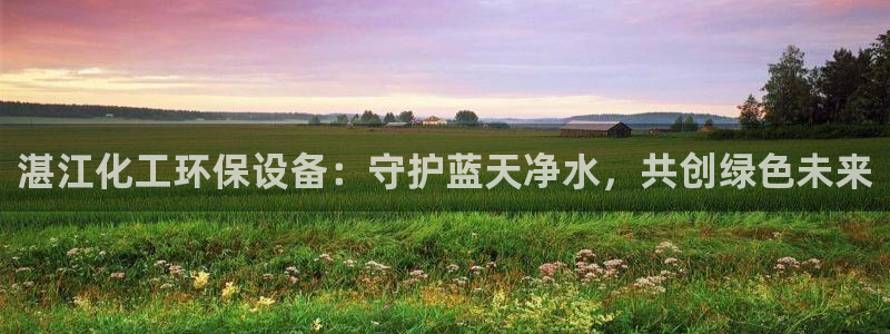 亿万剪辑：湛江化工环保设备：守护蓝天净水，共创绿色未来