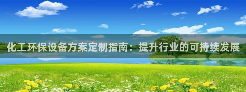 亿万先生007官网：化工环保设备方案定制指南：提升行业的可持续发展