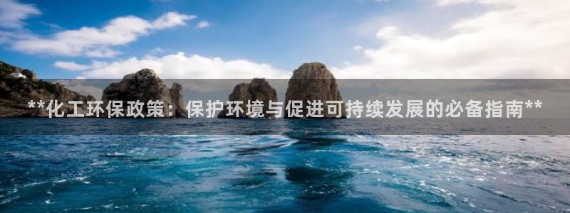 亿万手游平台官网入口：**化工环保政策：保护环境与促进可持续发展的必备指南**