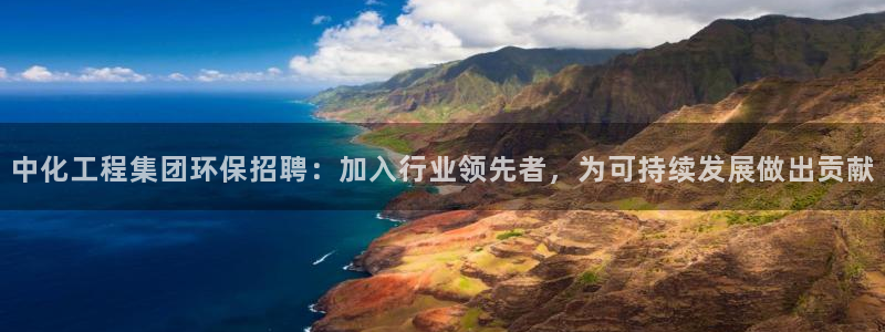 亿万先生网址改了吗：中化工程集团环保招聘：加入行业领先者，为可持续发展做出贡献
