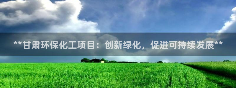 亿万视频：**甘肃环保化工项目：创新绿化，促进可持续发展**